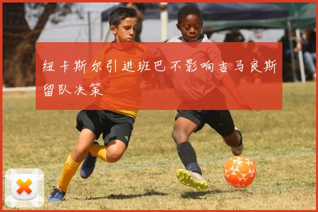 纽卡斯尔引进班巴不影响吉马良斯留队决策