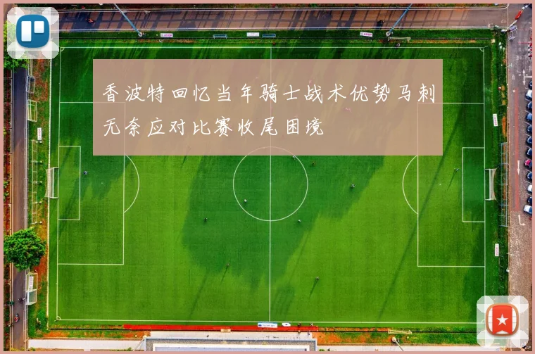 香波特回忆当年骑士战术优势马刺无奈应对比赛收尾困境