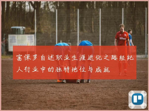 富保罗自述职业生涯进化之路经纪人行业中的独特地位与成就