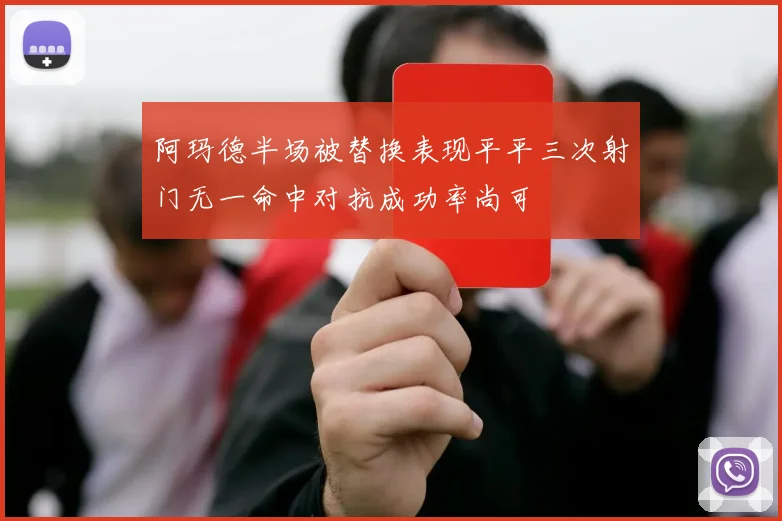 阿玛德半场被替换表现平平三次射门无一命中对抗成功率尚可