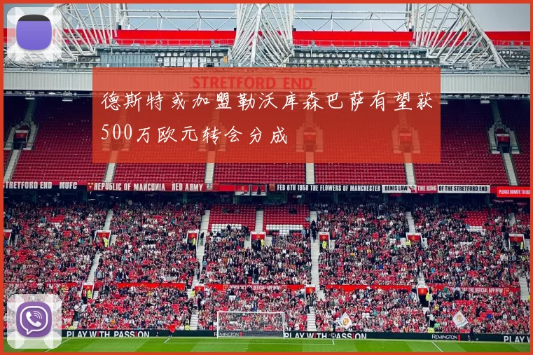 德斯特或加盟勒沃库森巴萨有望获500万欧元转会分成