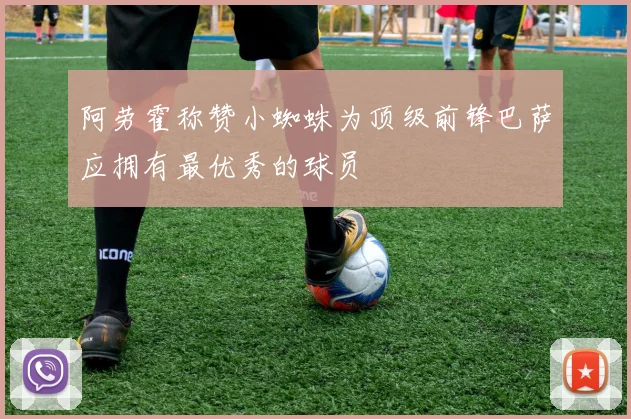 阿劳霍称赞小蜘蛛为顶级前锋巴萨应拥有最优秀的球员