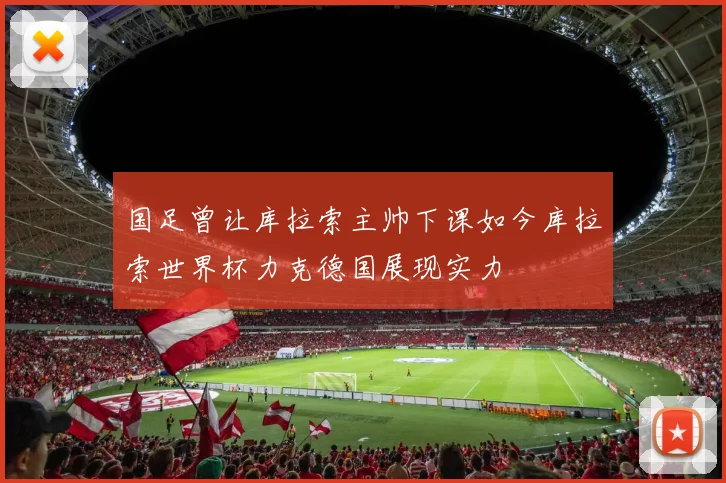 国足曾让库拉索主帅下课如今库拉索世界杯力克德国展现实力