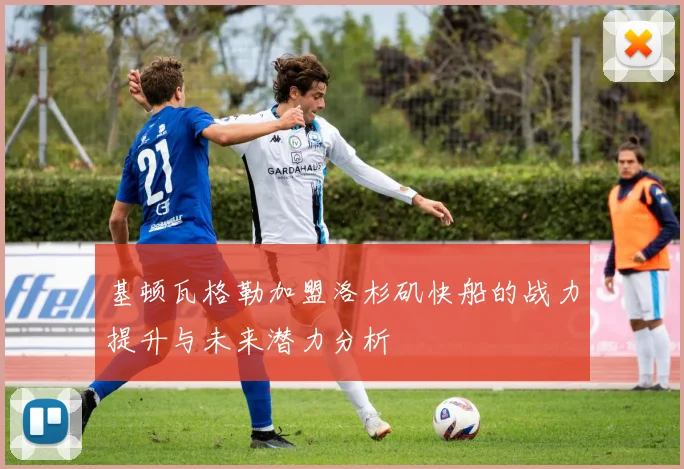 基顿瓦格勒加盟洛杉矶快船的战力提升与未来潜力分析