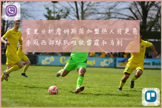 霍里分析詹姆斯若加盟热火将更易夺冠西部球队难敌雷霆和马刺