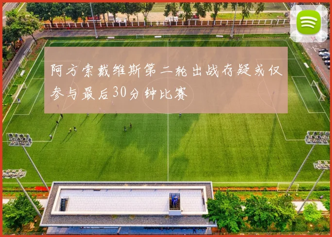 阿方索戴维斯第二轮出战存疑或仅参与最后30分钟比赛